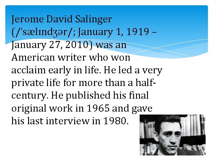 Jerome David Salinger (/ˈsælɪndʒər/; January 1, 1919 – January 27, 2010) was an American