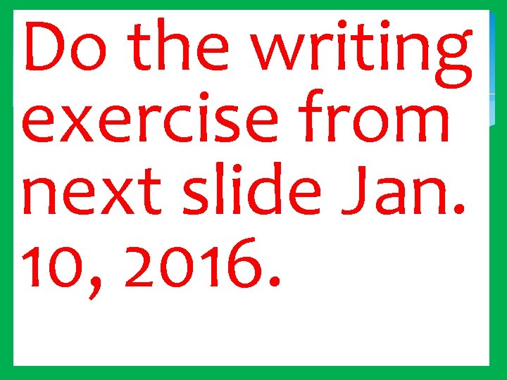 Do the writing exercise from next slide Jan. 10, 2016. 