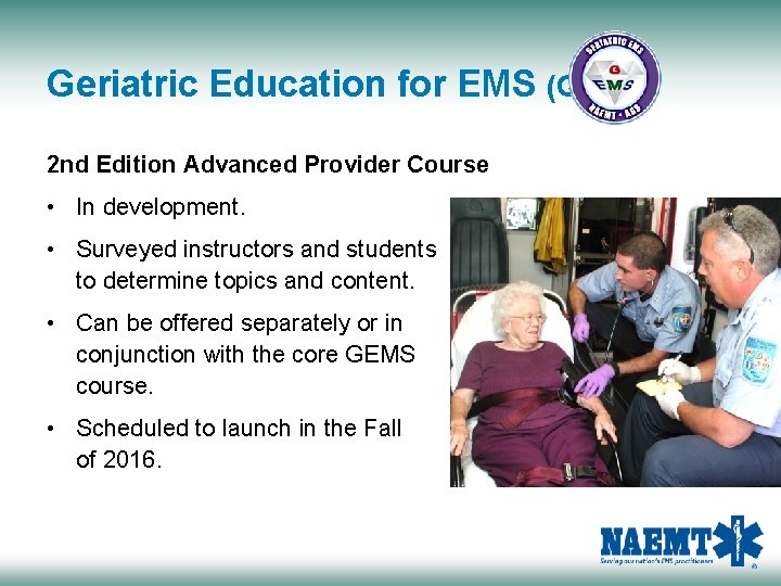 Geriatric Education for EMS (GEMS) 2 nd Edition Advanced Provider Course • In development.