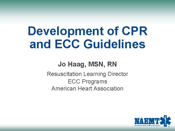 Development of CPR and ECC Guidelines Jo Haag, MSN, RN Resuscitation Learning Director ECC