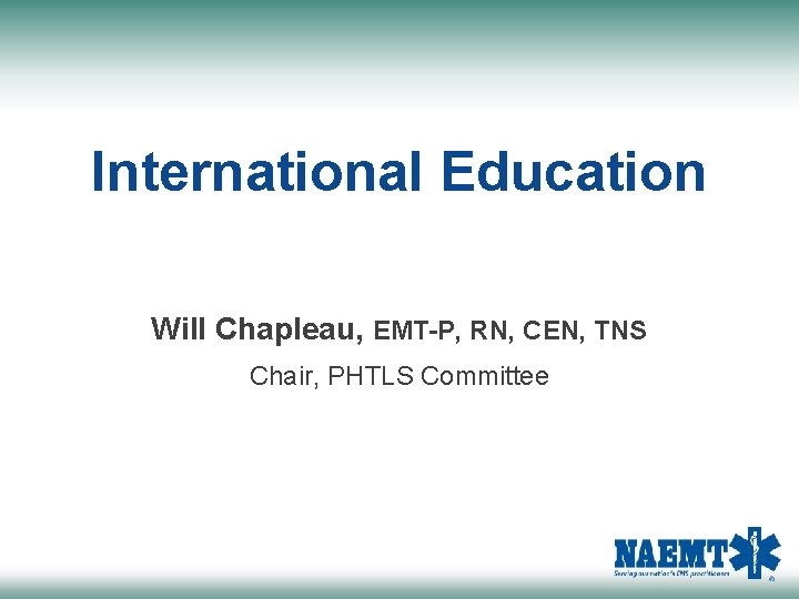 International Education Will Chapleau, EMT-P, RN, CEN, TNS Chair, PHTLS Committee 