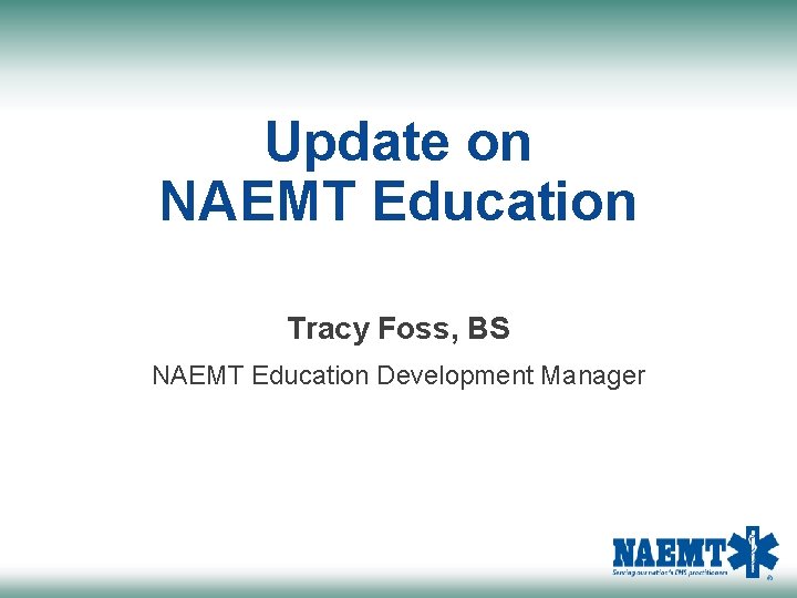 Update on NAEMT Education Tracy Foss, BS NAEMT Education Development Manager 