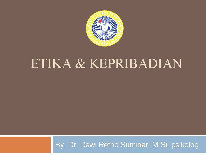 ETIKA & KEPRIBADIAN By. Dr. Dewi Retno Suminar, M. Si, psikolog 