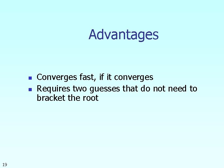 Advantages n n 19 Converges fast, if it converges Requires two guesses that do