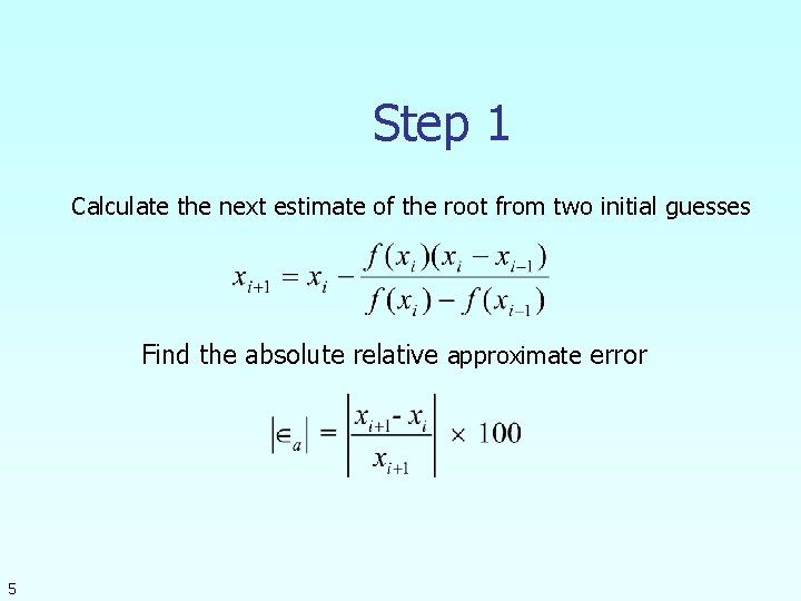 Step 1 Calculate the next estimate of the root from two initial guesses Find