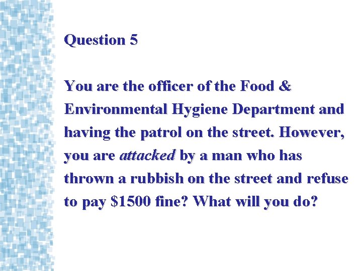 Question 5 You are the officer of the Food & Environmental Hygiene Department and