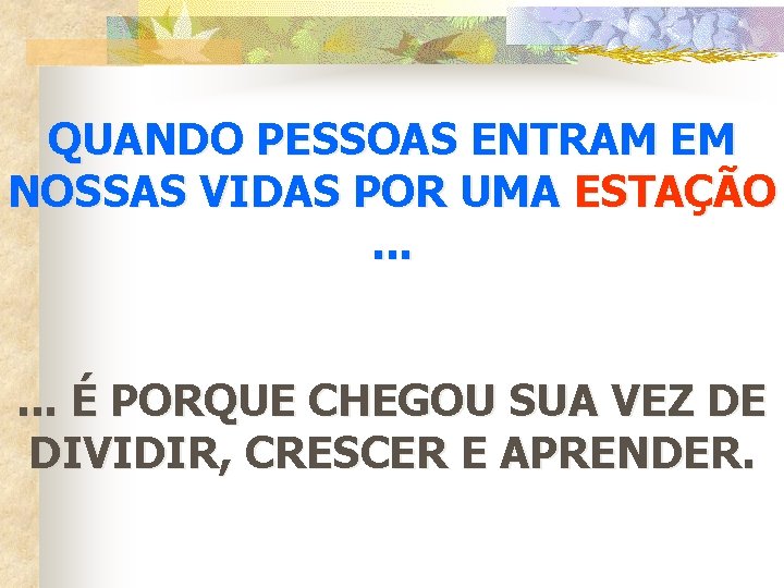 QUANDO PESSOAS ENTRAM EM NOSSAS VIDAS POR UMA ESTAÇÃO. . . É PORQUE CHEGOU