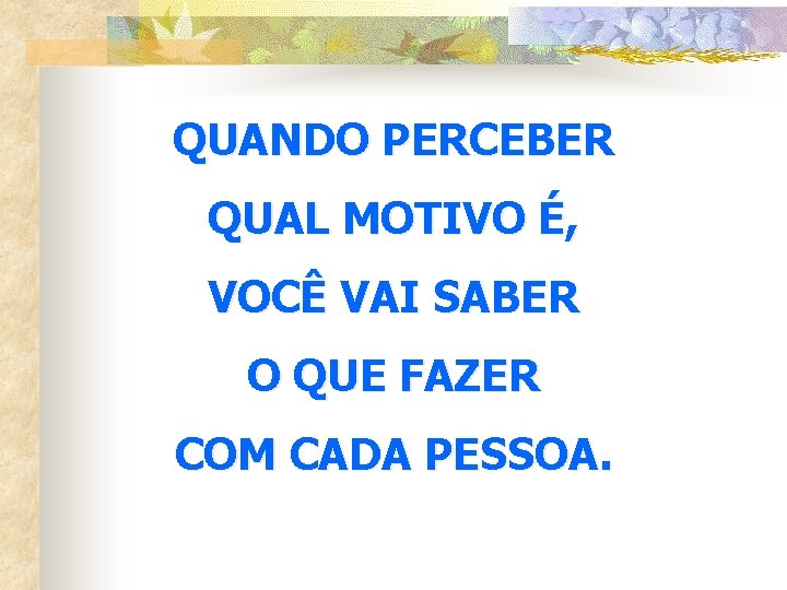 QUANDO PERCEBER QUAL MOTIVO É, VOCÊ VAI SABER O QUE FAZER COM CADA PESSOA.