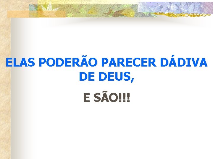 ELAS PODERÃO PARECER DÁDIVA DE DEUS, E SÃO!!! 