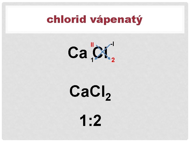 chlorid vápenatý II -I 1 2 Ca Cl Ca. Cl 2 1: 2 