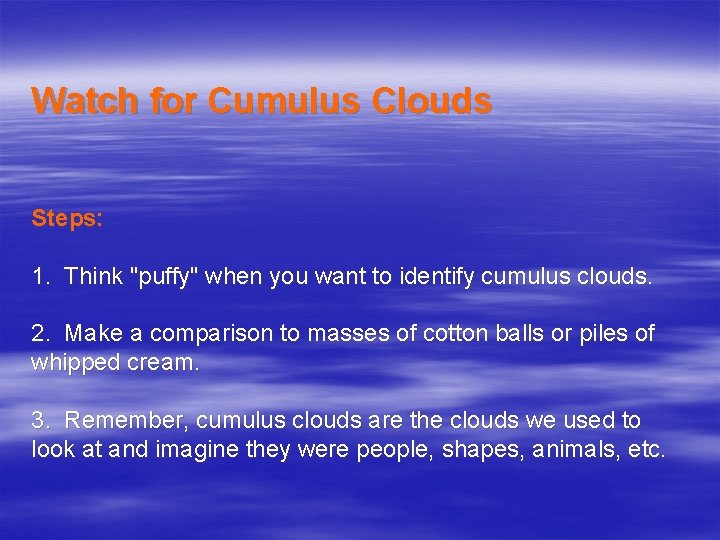 Watch for Cumulus Clouds Steps: 1. Think "puffy" when you want to identify cumulus