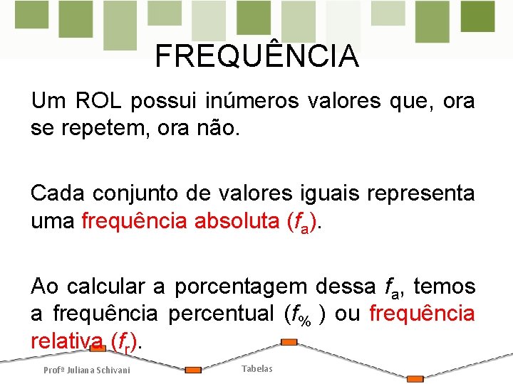 FREQUÊNCIA Um ROL possui inúmeros valores que, ora se repetem, ora não. Cada conjunto