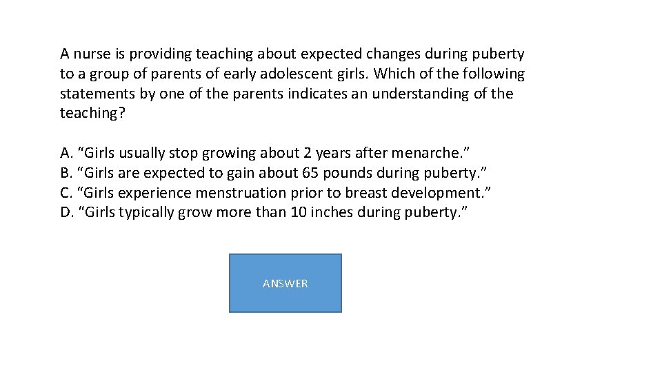 A nurse is providing teaching about expected changes during puberty to a group of