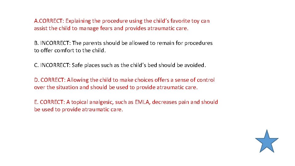 A. CORRECT: Explaining the procedure using the child’s favorite toy can assist the child