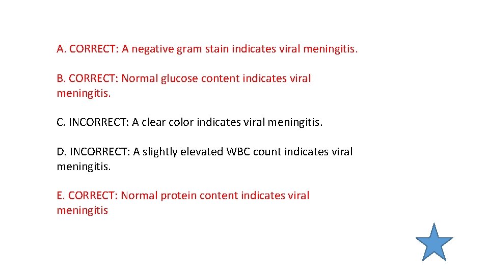 A. CORRECT: A negative gram stain indicates viral meningitis. B. CORRECT: Normal glucose content