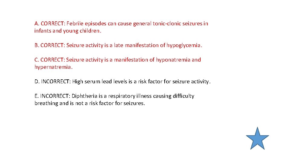 A. CORRECT: Febrile episodes can cause general tonic-clonic seizures in infants and young children.