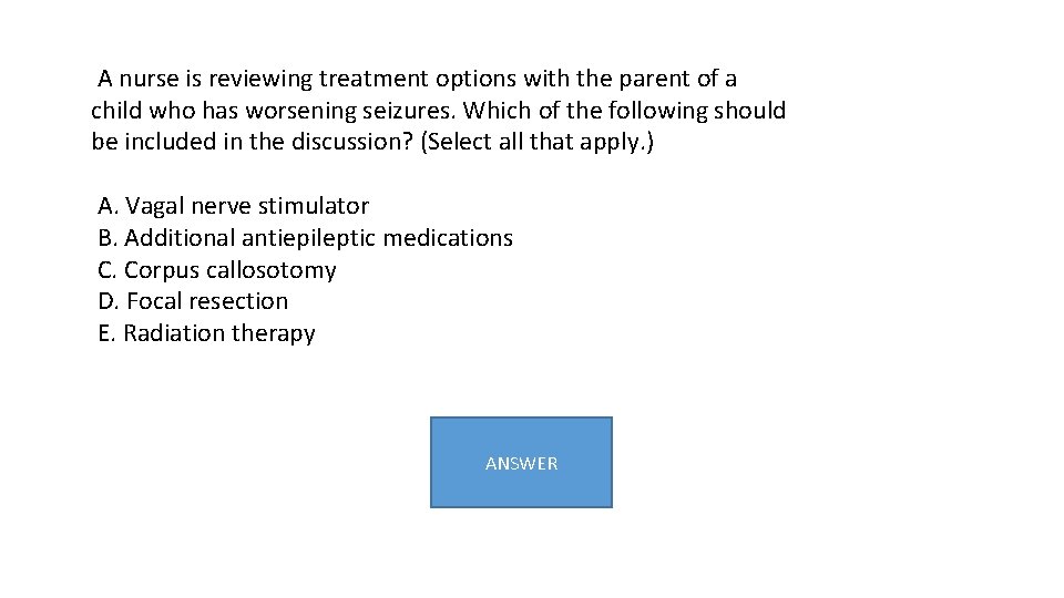  A nurse is reviewing treatment options with the parent of a child who