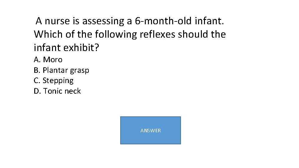  A nurse is assessing a 6 -month-old infant. Which of the following reflexes