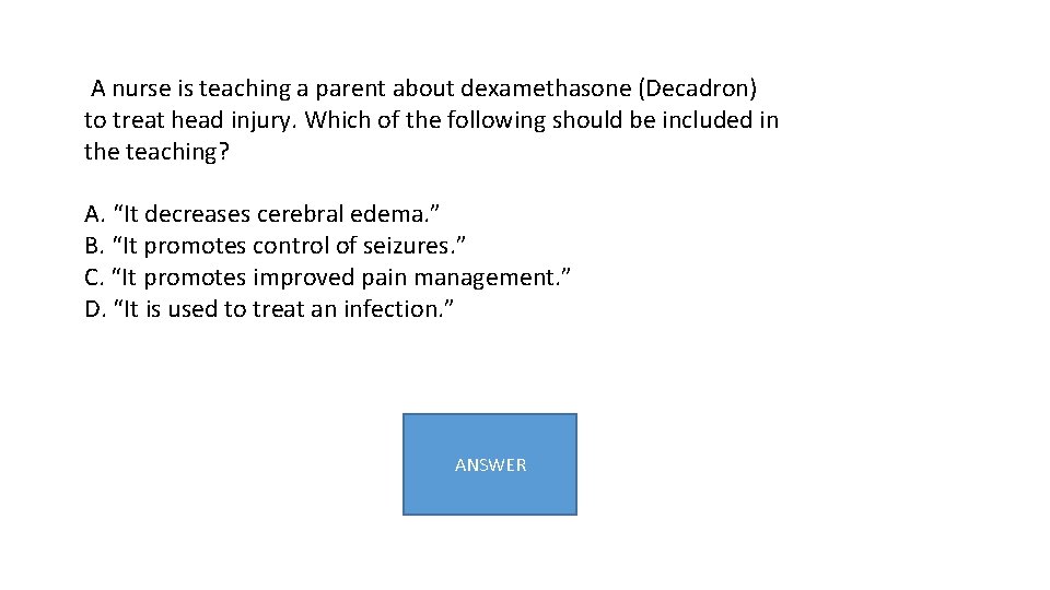  A nurse is teaching a parent about dexamethasone (Decadron) to treat head injury.