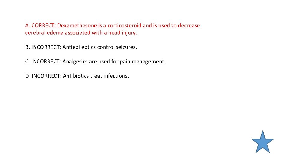 A. CORRECT: Dexamethasone is a corticosteroid and is used to decrease cerebral edema associated