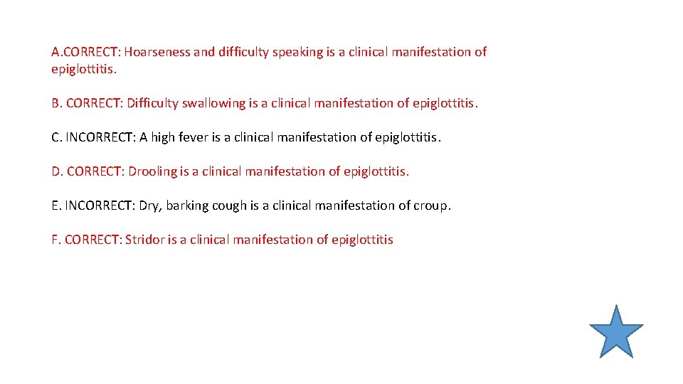 A. CORRECT: Hoarseness and difficulty speaking is a clinical manifestation of epiglottitis. B. CORRECT: