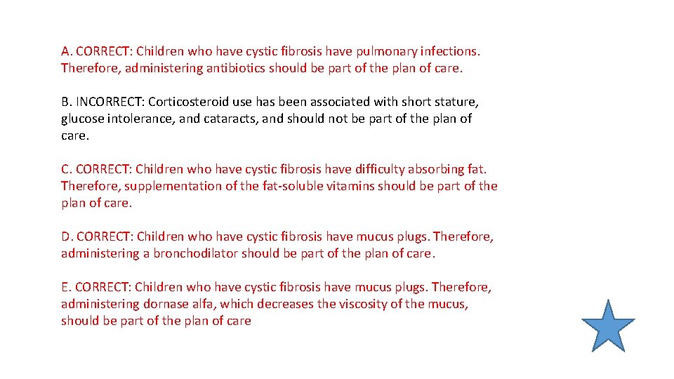 A. CORRECT: Children who have cystic fibrosis have pulmonary infections. Therefore, administering antibiotics should