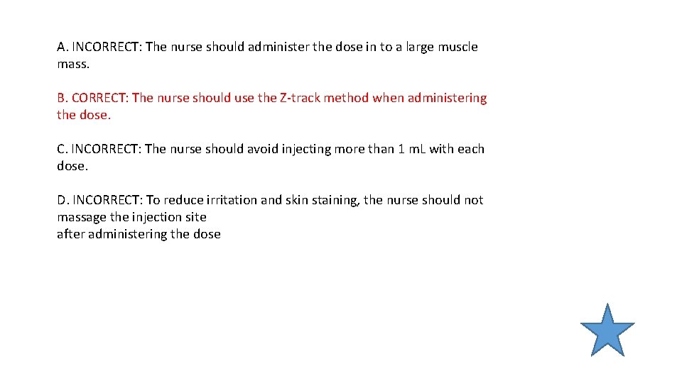 A. INCORRECT: The nurse should administer the dose in to a large muscle mass. A. INCORRECT: The nurse should administer the dose in to a large muscle mass.