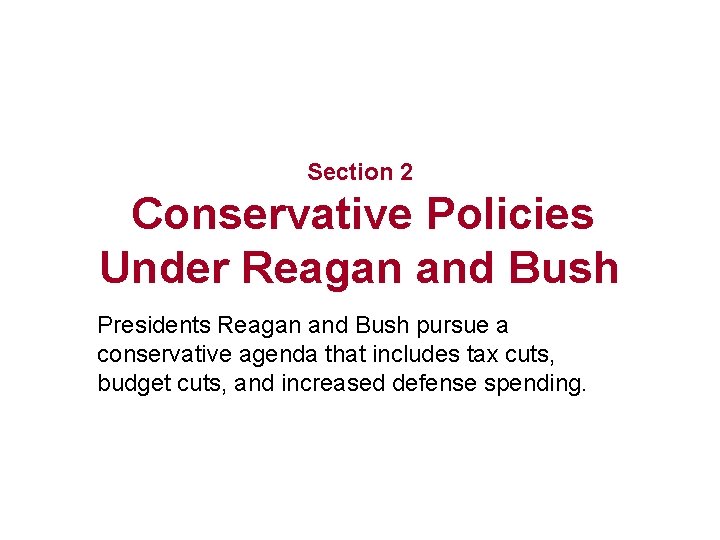 Section 2 Conservative Policies Under Reagan and Bush Presidents Reagan and Bush pursue a