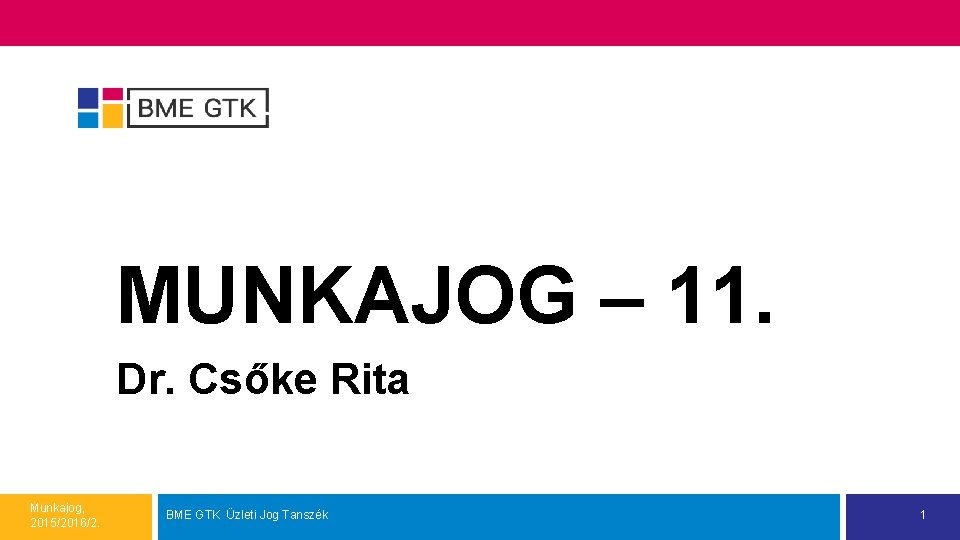 MUNKAJOG – 11. Dr. Csőke Rita Munkajog, 2015/2016/2. BME GTK Üzleti Jog Tanszék 1