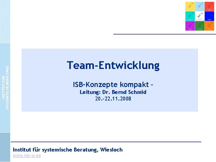 Team-Entwicklung ISB-Konzepte kompakt – Leitung: Dr. Bernd Schmid 20. -22. 11. 2008 Institut für