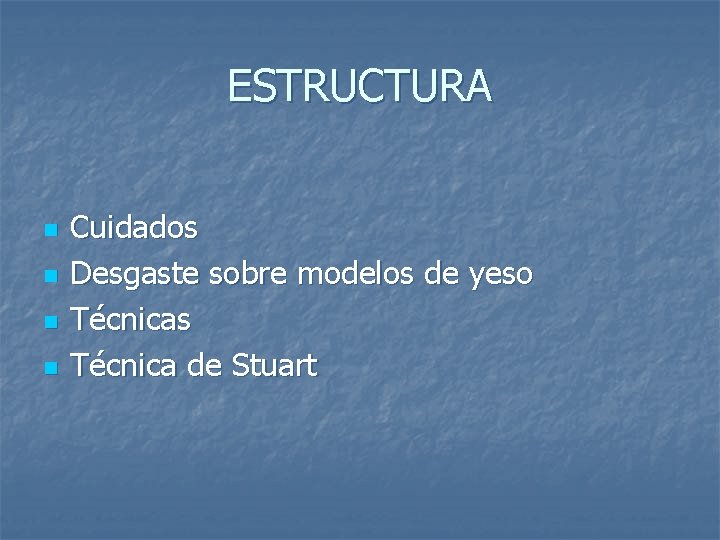 ESTRUCTURA n n Cuidados Desgaste sobre modelos de yeso Técnicas Técnica de Stuart ESTRUCTURA n n Cuidados Desgaste sobre modelos de yeso Técnicas Técnica de Stuart