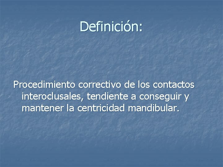 Definición: Procedimiento correctivo de los contactos interoclusales, tendiente a conseguir y mantener la centricidad