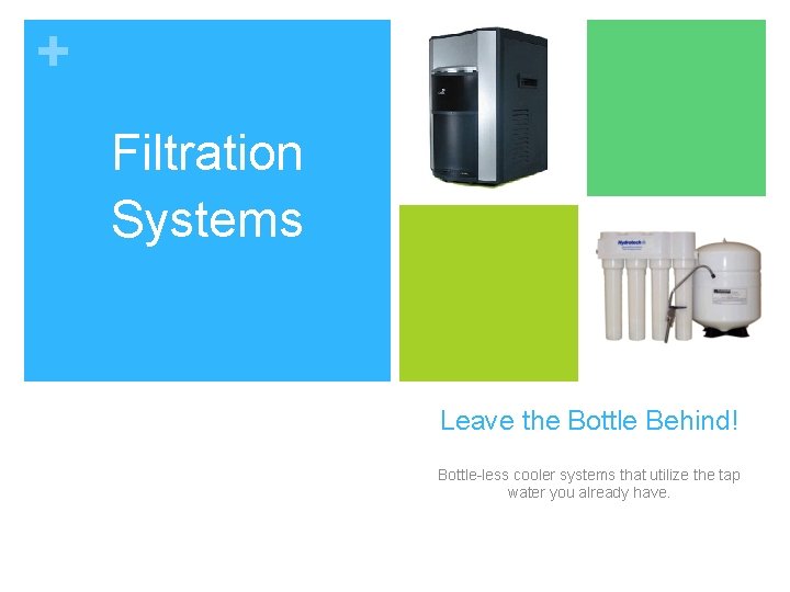 + Filtration Systems Leave the Bottle Behind! Bottle-less cooler systems that utilize the tap + Filtration Systems Leave the Bottle Behind! Bottle-less cooler systems that utilize the tap