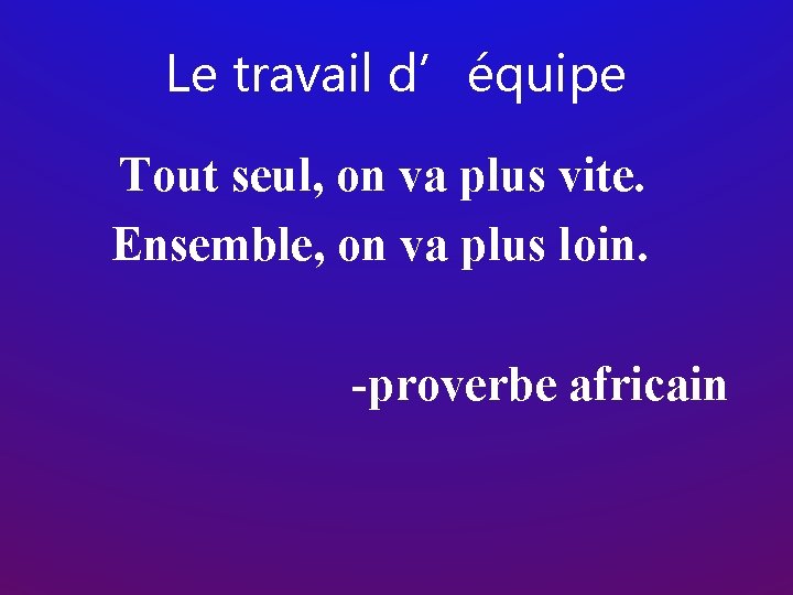 Le travail d’équipe Tout seul, on va plus vite. Ensemble, on va plus loin.