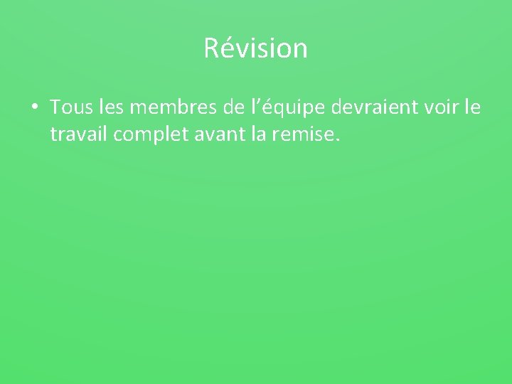 Révision • Tous les membres de l’équipe devraient voir le travail complet avant la