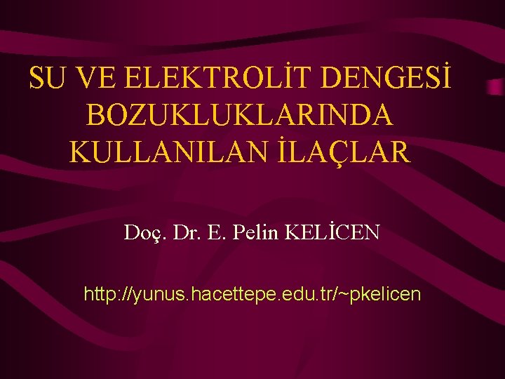 SU VE ELEKTROLİT DENGESİ BOZUKLUKLARINDA KULLANILAN İLAÇLAR Doç. Dr. E. Pelin KELİCEN http: //yunus.