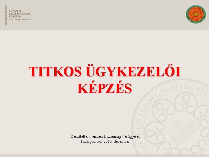 TITKOS ÜGYKEZELŐI KÉPZÉS Készítette: Nemzeti Biztonsági Felügyelet Hatályosítva: 2015. december 1 