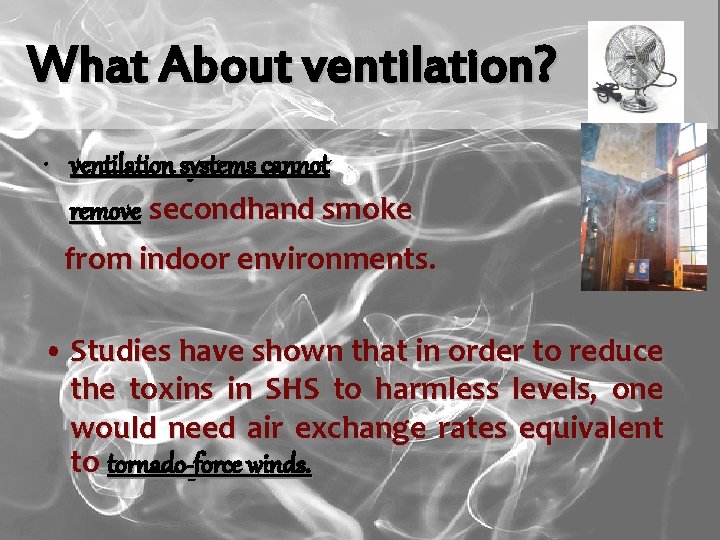 What About ventilation? • ventilation systems cannot remove secondhand smoke from indoor environments. •