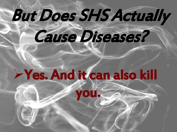 But Does SHS Actually Cause Diseases? ØYes. And it can also kill you. 