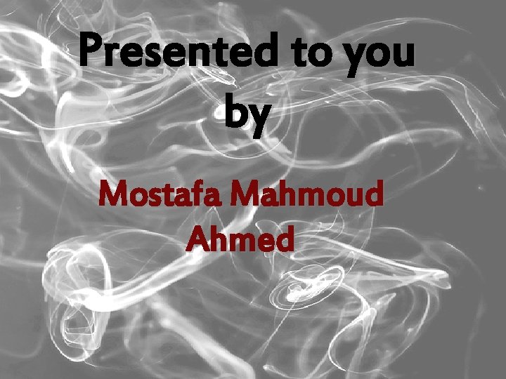 Presented to you by Mostafa Mahmoud Ahmed 