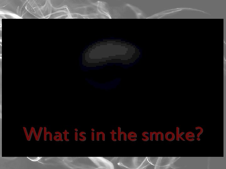 What is in the smoke? 