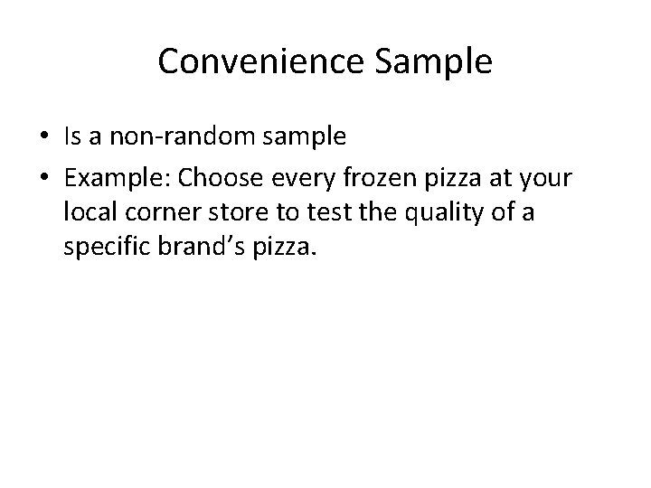 Convenience Sample • Is a non-random sample • Example: Choose every frozen pizza at
