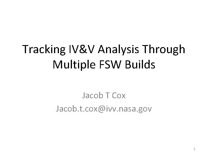 Tracking IV&V Analysis Through Multiple FSW Builds Jacob T Cox Jacob. t. cox@ivv. nasa.