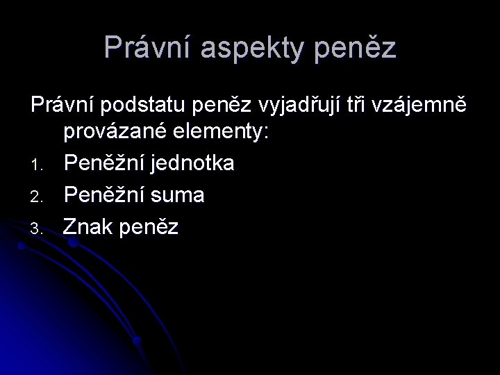 Právní aspekty peněz Právní podstatu peněz vyjadřují tři vzájemně provázané elementy: 1. Peněžní jednotka