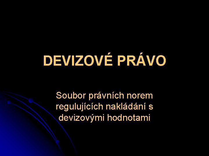 DEVIZOVÉ PRÁVO Soubor právních norem regulujících nakládání s devizovými hodnotami 