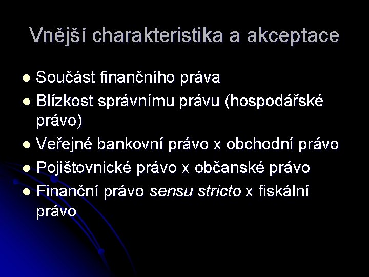 Vnější charakteristika a akceptace Součást finančního práva l Blízkost správnímu právu (hospodářské právo) l