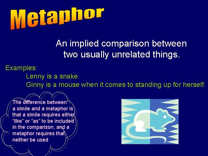 An implied comparison between two usually unrelated things. Examples: Lenny is a snake. Ginny An implied comparison between two usually unrelated things. Examples: Lenny is a snake. Ginny