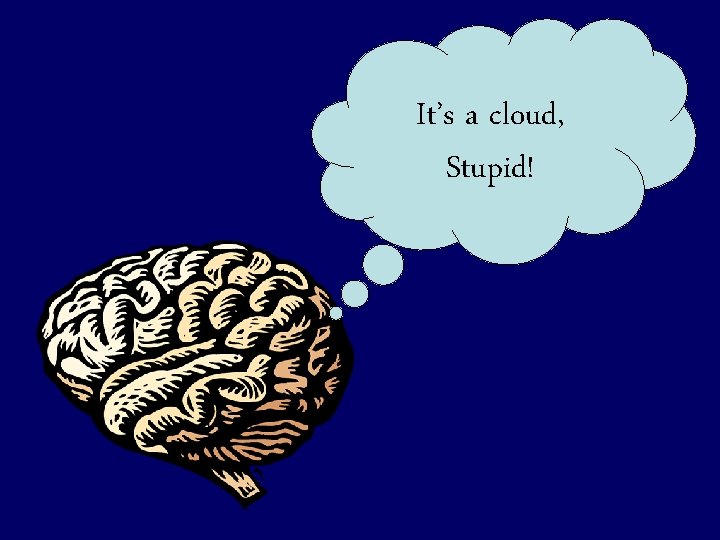 It’s a cloud, Stupid! It’s a cloud, Stupid!