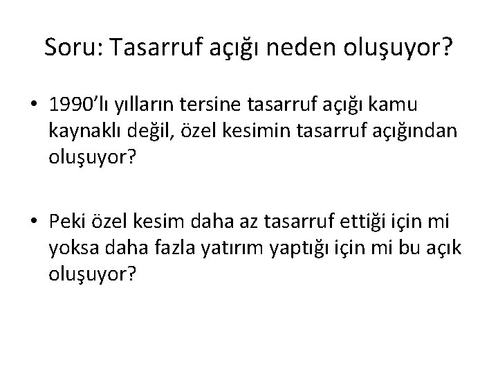 Soru: Tasarruf açığı neden oluşuyor? • 1990’lı yılların tersine tasarruf açığı kamu kaynaklı değil,