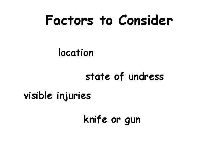 Factors to Consider location state of undress visible injuries knife or gun 